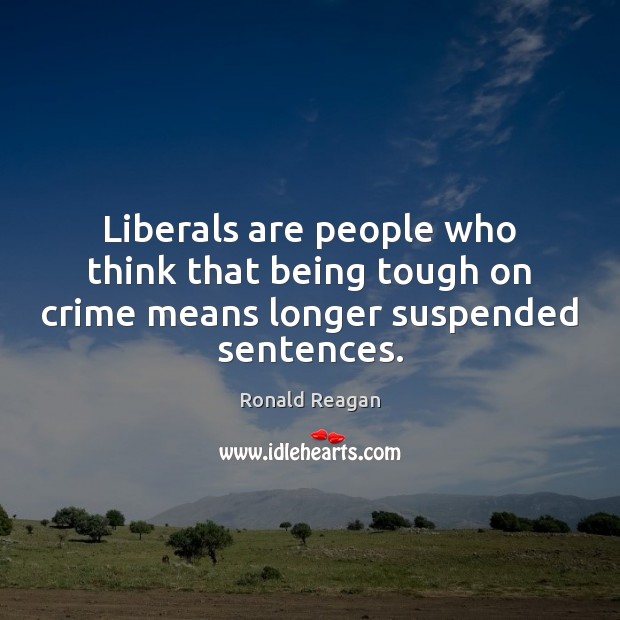 Liberals are people who think that being tough on crime means longer suspended sentences. Ronald Reagan Picture Quote