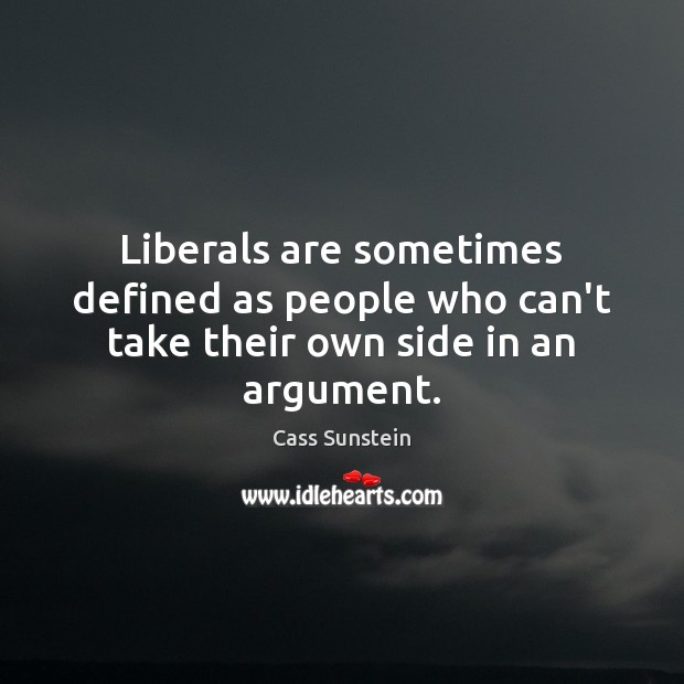 Liberals are sometimes defined as people who can’t take their own side in an argument. Cass Sunstein Picture Quote