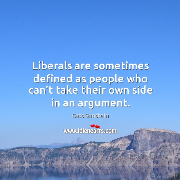 Liberals are sometimes defined as people who can’t take their own side in an argument. Cass Sunstein Picture Quote