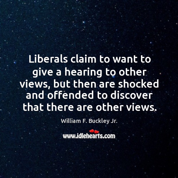 Liberals claim to want to give a hearing to other views, but then are shocked and offended William F. Buckley Jr. Picture Quote