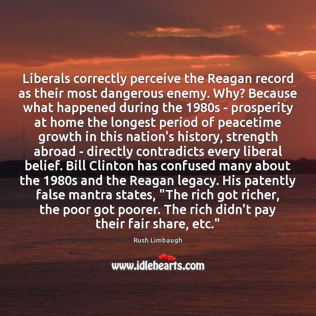 Liberals correctly perceive the Reagan record as their most dangerous enemy. Why? Rush Limbaugh Picture Quote