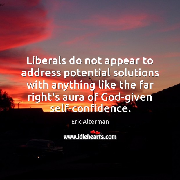 Liberals do not appear to address potential solutions with anything like the Eric Alterman Picture Quote