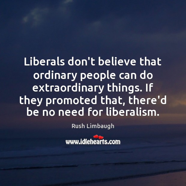 Liberals don’t believe that ordinary people can do extraordinary things. If they Image
