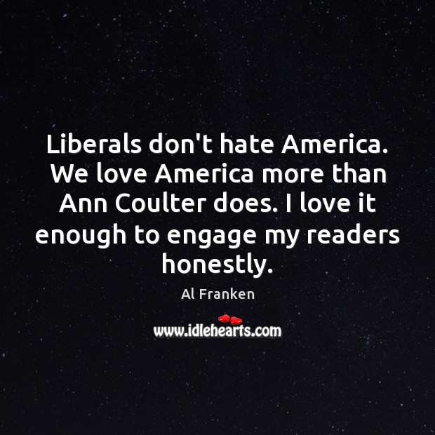 Liberals don’t hate America. We love America more than Ann Coulter does. Al Franken Picture Quote