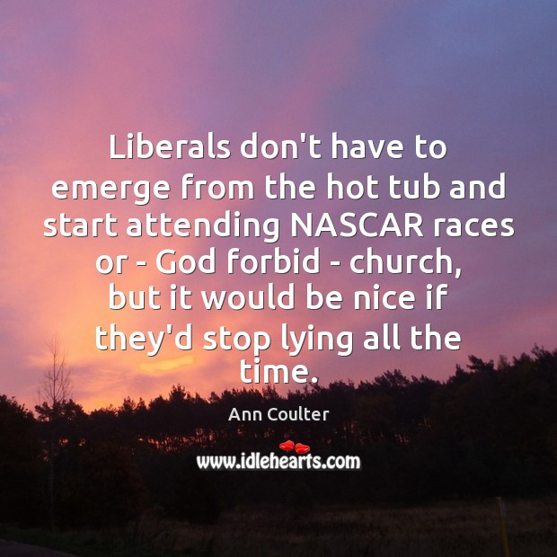 Liberals don’t have to emerge from the hot tub and start attending Be Nice Quotes Image