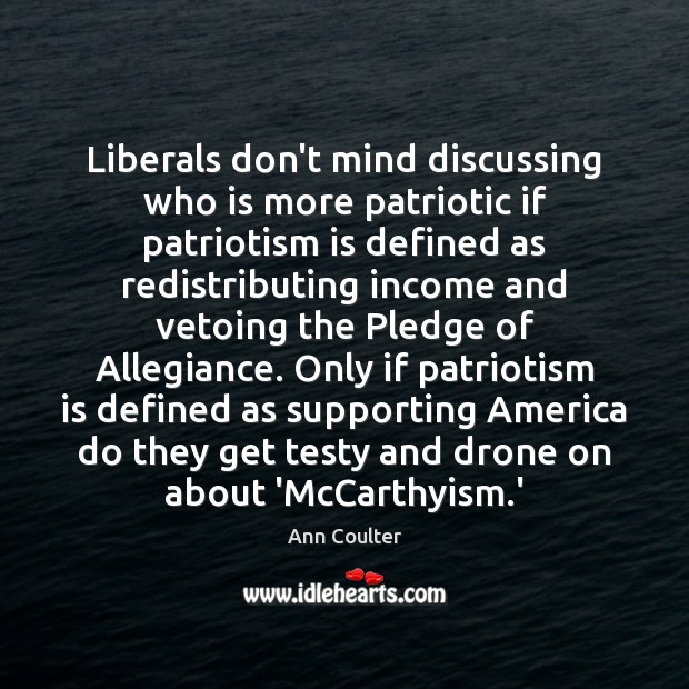 Liberals don’t mind discussing who is more patriotic if patriotism is defined Ann Coulter Picture Quote