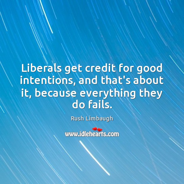 Liberals get credit for good intentions, and that’s about it, because everything Good Intentions Quotes Image