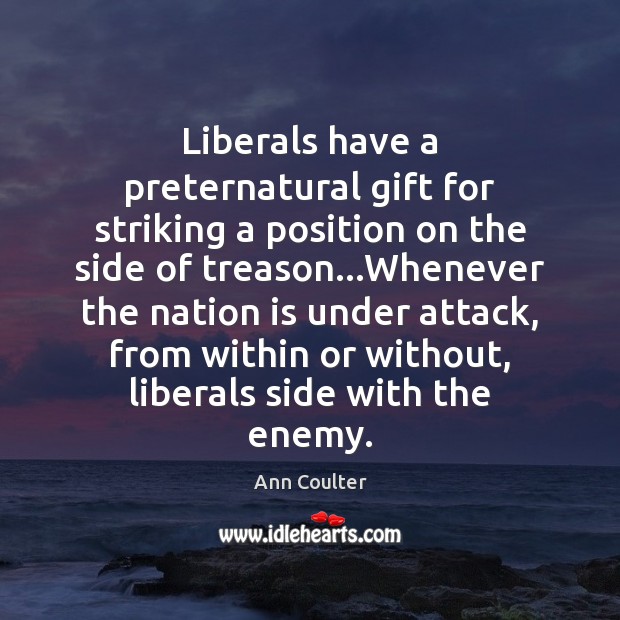 Liberals have a preternatural gift for striking a position on the side Ann Coulter Picture Quote