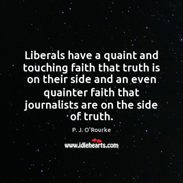Liberals have a quaint and touching faith that truth is on their P. J. O’Rourke Picture Quote