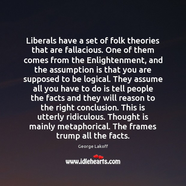 Liberals have a set of folk theories that are fallacious. One of George Lakoff Picture Quote