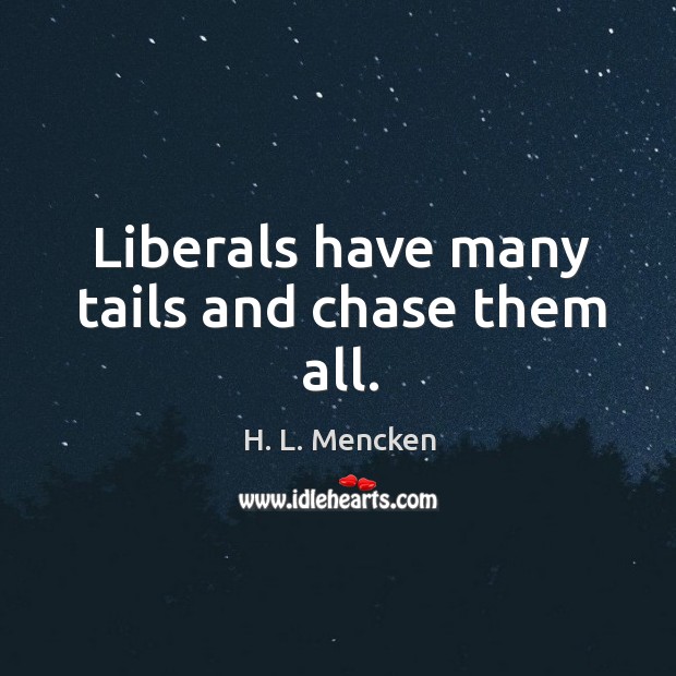 Liberals have many tails and chase them all. H. L. Mencken Picture Quote