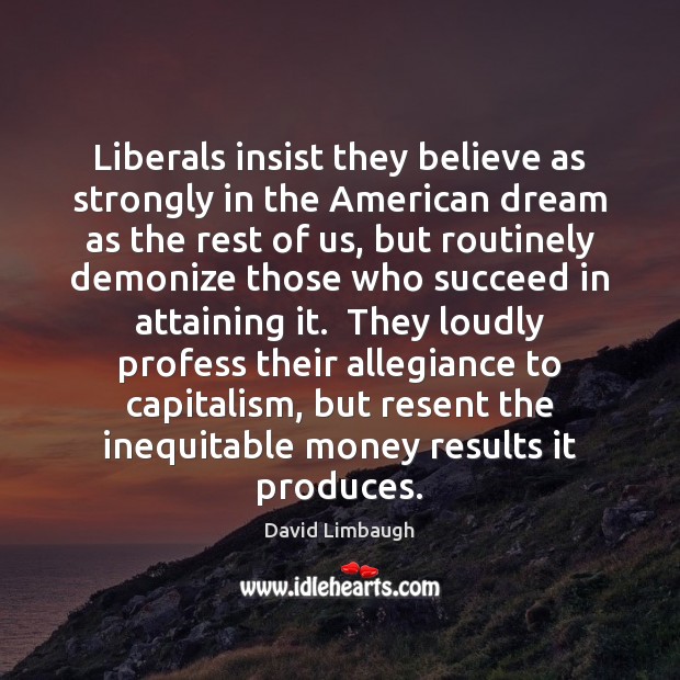 Liberals insist they believe as strongly in the American dream as the David Limbaugh Picture Quote