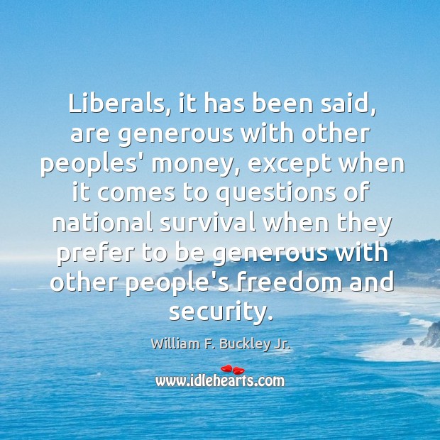 Liberals, it has been said, are generous with other peoples’ money, except William F. Buckley Jr. Picture Quote