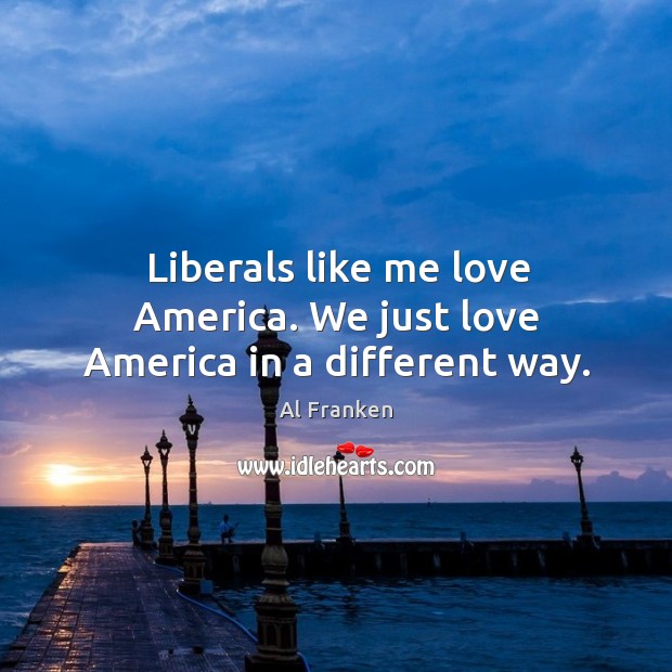 Liberals like me love America. We just love America in a different way. Al Franken Picture Quote