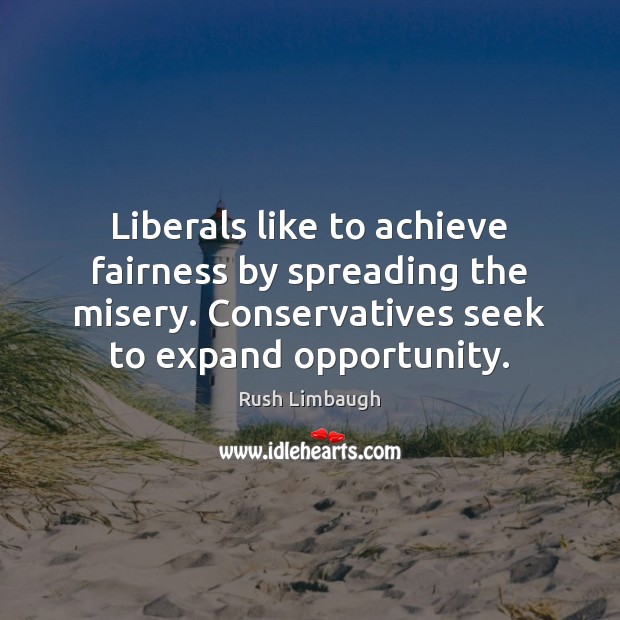 Liberals like to achieve fairness by spreading the misery. Conservatives seek to Image