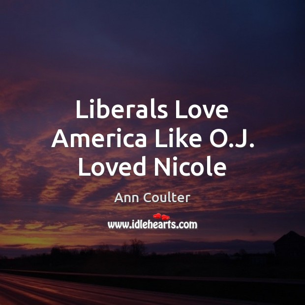 Liberals Love America Like O.J. Loved Nicole Ann Coulter Picture Quote