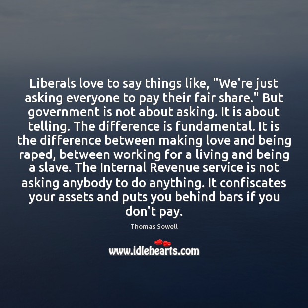 Liberals love to say things like, “We’re just asking everyone to pay Government Quotes Image