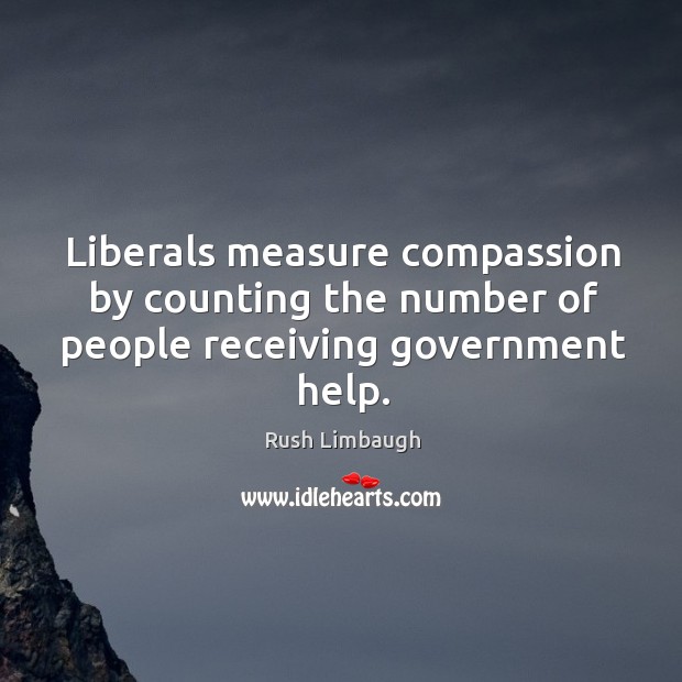 Liberals measure compassion by counting the number of people receiving government help. Image