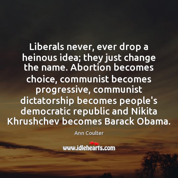 Liberals never, ever drop a heinous idea; they just change the name. Ann Coulter Picture Quote