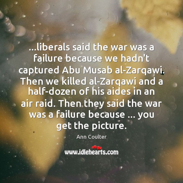 …liberals said the war was a failure because we hadn’t captured Abu Image