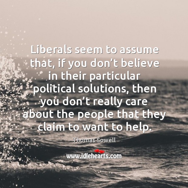 Liberals seem to assume that, if you don’t believe in their particular political solutions Image