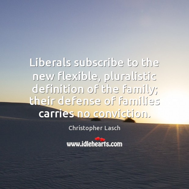 Liberals subscribe to the new flexible, pluralistic definition of the family; their Christopher Lasch Picture Quote