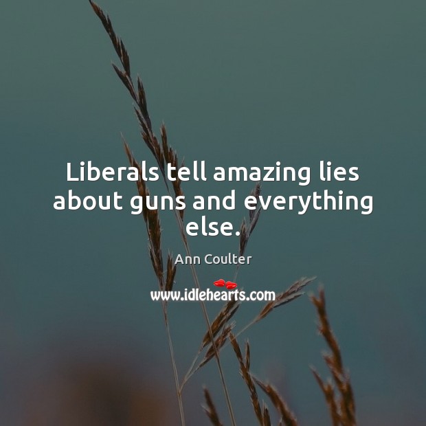 Liberals tell amazing lies about guns and everything else. Ann Coulter Picture Quote