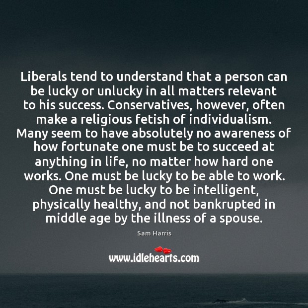 Liberals tend to understand that a person can be lucky or unlucky Sam Harris Picture Quote