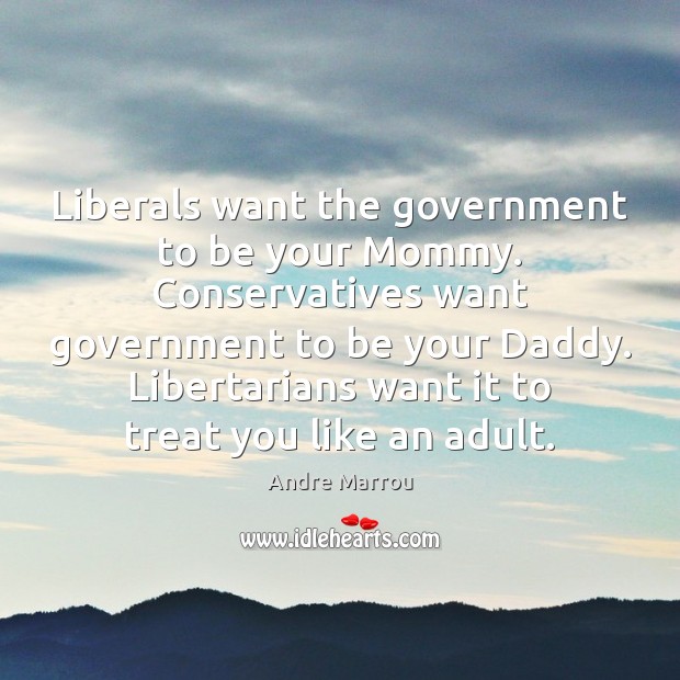 Liberals want the government to be your Mommy. Conservatives want government to Andre Marrou Picture Quote