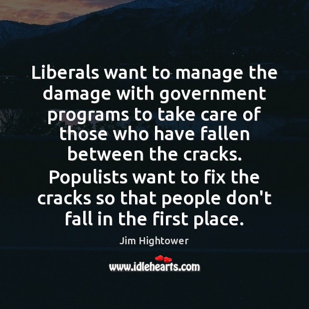 Liberals want to manage the damage with government programs to take care Jim Hightower Picture Quote