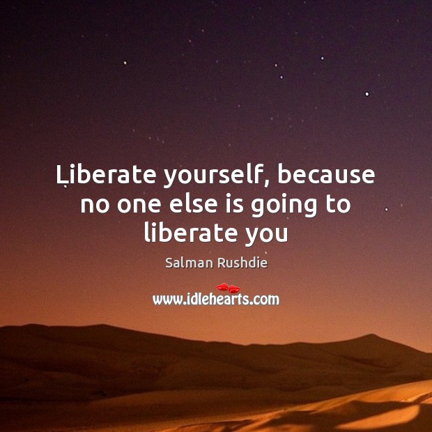 Liberate yourself, because no one else is going to liberate you Image