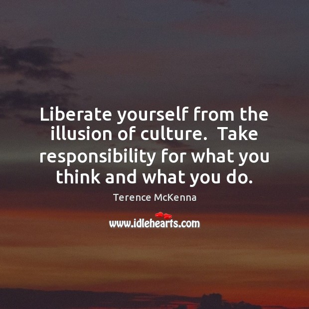 Liberate yourself from the illusion of culture.  Take responsibility for what you Terence McKenna Picture Quote