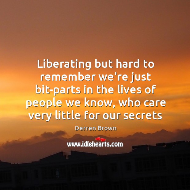 Liberating but hard to remember we’re just bit-parts in the lives of Derren Brown Picture Quote