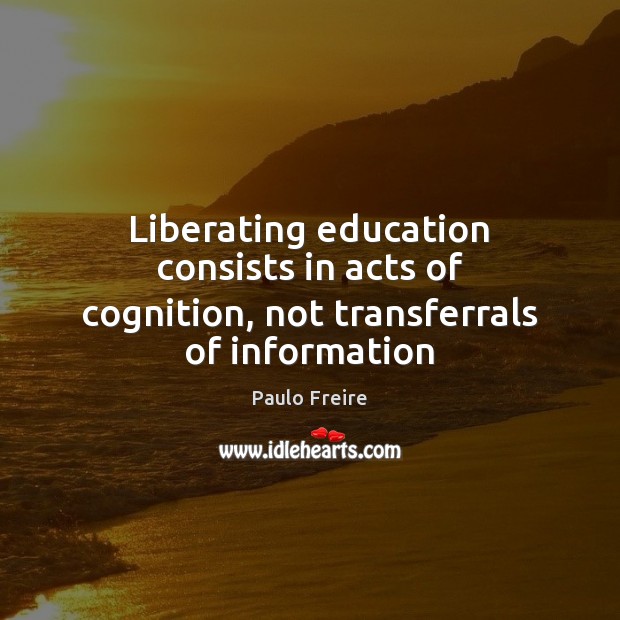 Liberating education consists in acts of cognition, not transferrals of information Image