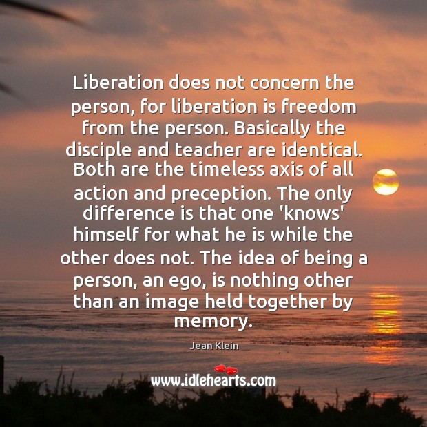 Liberation does not concern the person, for liberation is freedom from the Jean Klein Picture Quote