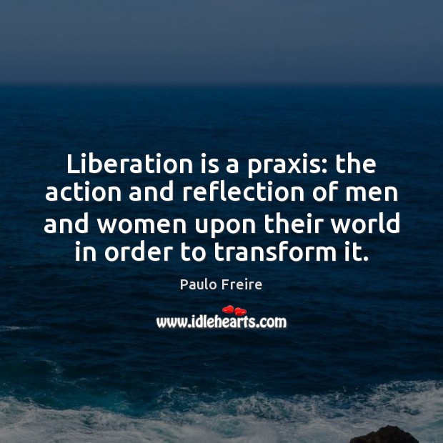 Liberation is a praxis: the action and reflection of men and women Paulo Freire Picture Quote