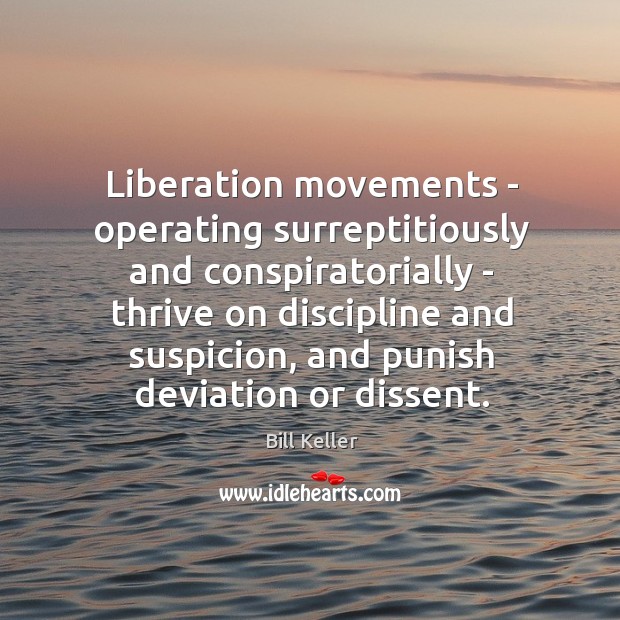 Liberation movements – operating surreptitiously and conspiratorially – thrive on discipline and Bill Keller Picture Quote