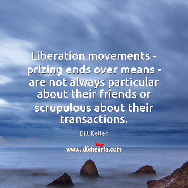 Liberation movements – prizing ends over means – are not always particular Bill Keller Picture Quote