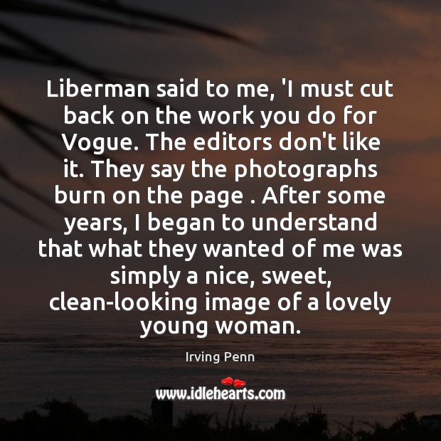 Liberman said to me, ‘I must cut back on the work you Irving Penn Picture Quote