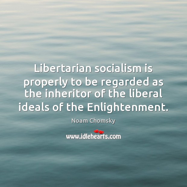 Libertarian socialism is properly to be regarded as the inheritor of the Noam Chomsky Picture Quote