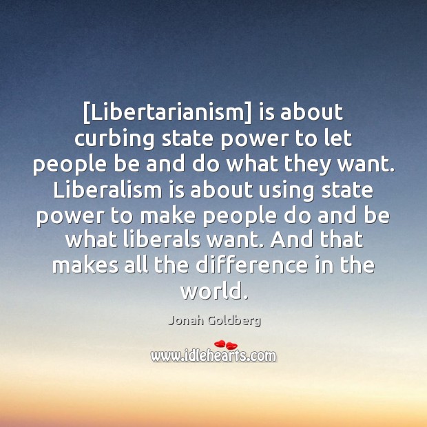 [Libertarianism] is about curbing state power to let people be and do Jonah Goldberg Picture Quote