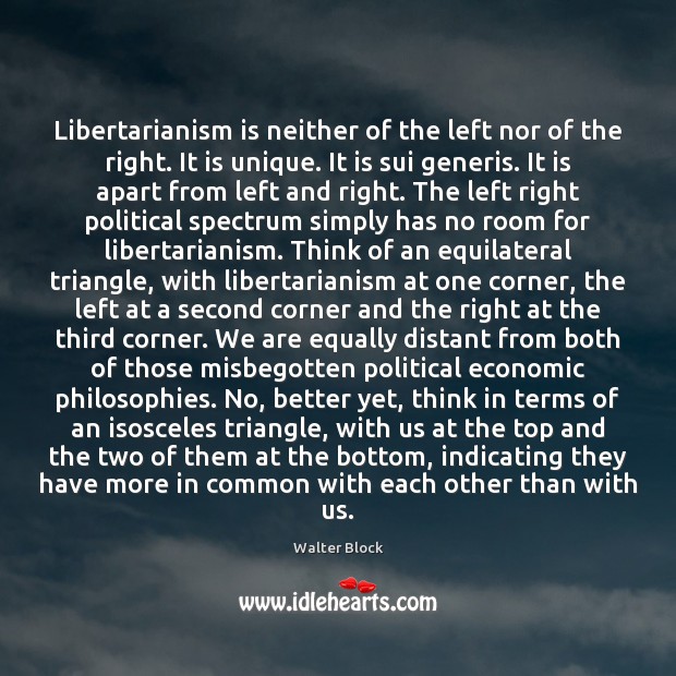 Libertarianism is neither of the left nor of the right. It is Walter Block Picture Quote