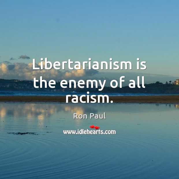 Libertarianism is the enemy of all racism. Ron Paul Picture Quote