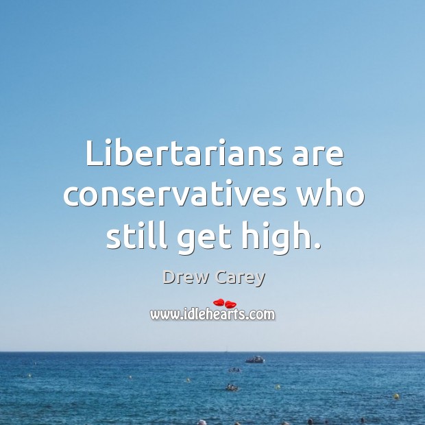 Libertarians are conservatives who still get high. Drew Carey Picture Quote