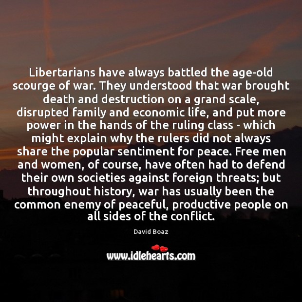 Libertarians have always battled the age-old scourge of war. They understood that David Boaz Picture Quote