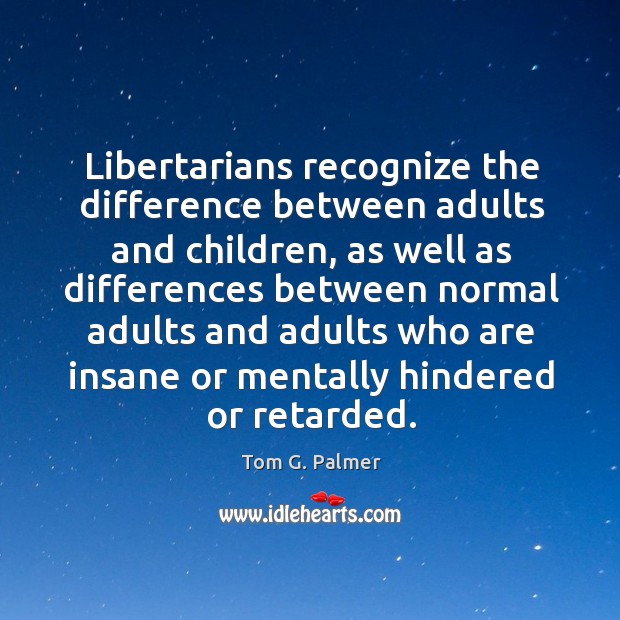 Libertarians recognize the difference between adults and children Tom G. Palmer Picture Quote
