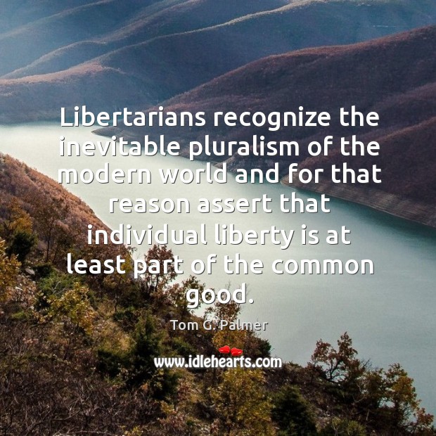 Libertarians recognize the inevitable pluralism of the modern world Liberty Quotes Image