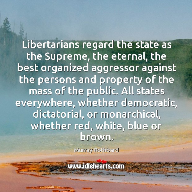 Libertarians regard the state as the Supreme, the eternal, the best organized Murray Rothbard Picture Quote