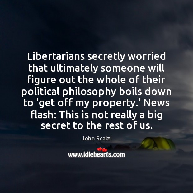 Libertarians secretly worried that ultimately someone will figure out the whole of John Scalzi Picture Quote