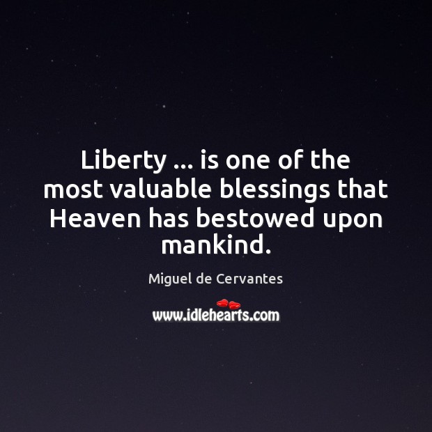 Liberty … is one of the most valuable blessings that Heaven has bestowed upon mankind. Miguel de Cervantes Picture Quote